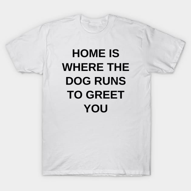 Home is where the dog runs to greet you T-Shirt by Word and Saying